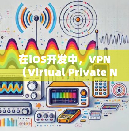 在iOS开发中,VPN(Virtual Private Network,虚拟专用网络)的作用主要体现在以下几个方面,尤其在涉及网络通信、数据安全和隐私保护的场景中尤为重要 在iOS开发中,VPN(Virtual Private Network,虚拟专用网络)的作用主要体现在以下几个方面,尤其在涉及网络通信、数据安全和隐私保护的场景中尤为重要