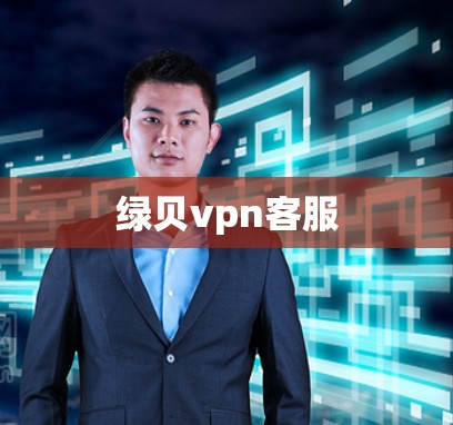 绿贝vpn客服 绿贝vpn客服
