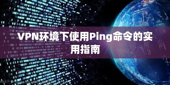 VPN环境下使用Ping命令的实用指南