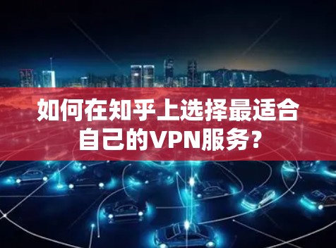 如何在知乎上选择最适合自己的VPN服务? 如何在知乎上选择最适合自己的VPN服务?