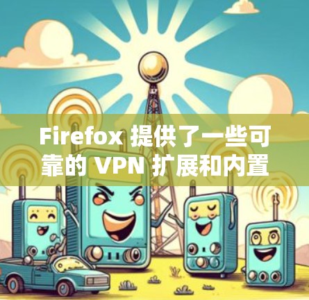 Firefox 提供了一些可靠的 VPN 扩展和内置功能，以下是几种常见的选择