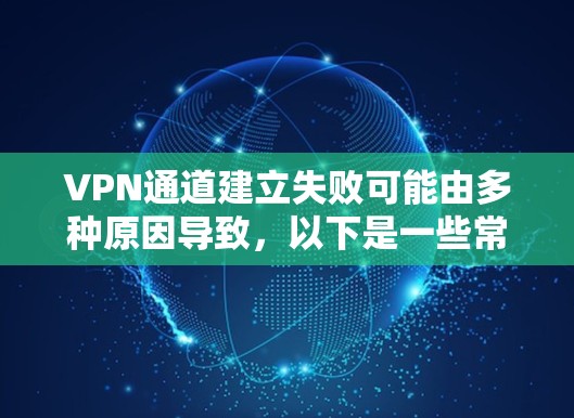 VPN通道建立失败可能由多种原因导致，以下是一些常见原因及对应的排查步骤，帮助你逐步解决问题
