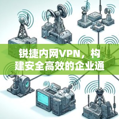 锐捷内网VPN，构建安全高效的企业通信桥梁