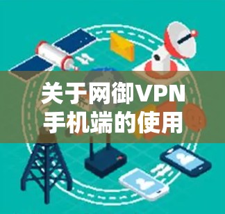 关于网御VPN手机端的使用或下载,以下是一些关键信息和建议,供您参考