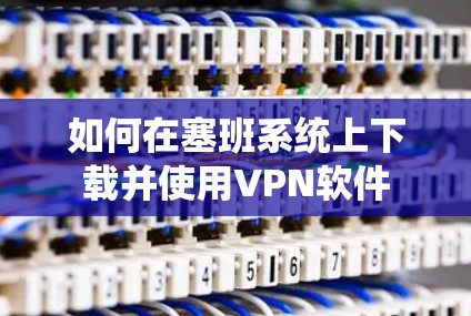 如何在塞班系统上下载并使用VPN软件