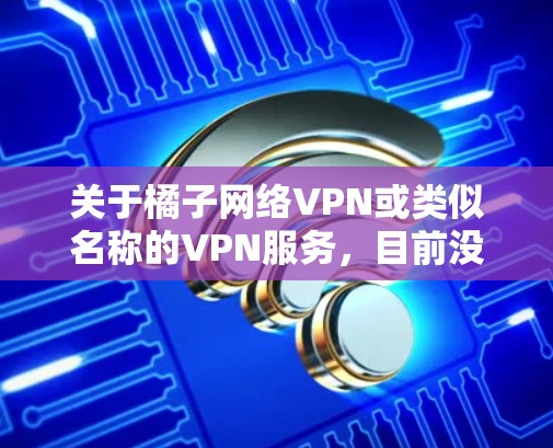 关于橘子网络VPN或类似名称的VPN服务,目前没有权威信息显示其为中国官方认可或合法的服务。在中国,VPN的使用受到严格监管,未经批准的跨境联网工具可能涉及法律风险。以下是重要注意事项