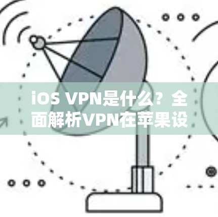 iOS VPN是什么？全面解析VPN在苹果设备上的应用与原理