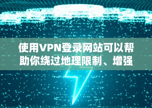 使用VPN登录网站可以帮助你绕过地理限制、增强隐私保护或访问被封锁的内容。以下是详细步骤和注意事项