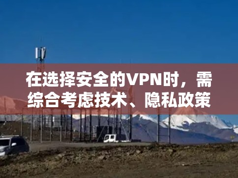 在选择安全的VPN时,需综合考虑技术、隐私政策、服务器位置及第三方审计等因素。以下是关键要点及推荐方案