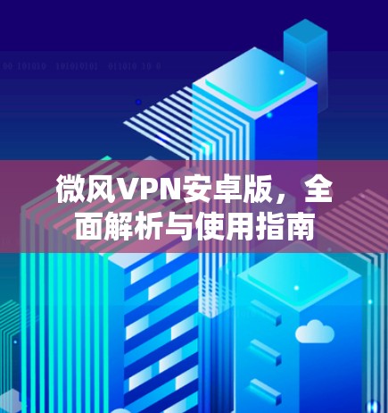 微风VPN安卓版，全面解析与使用指南