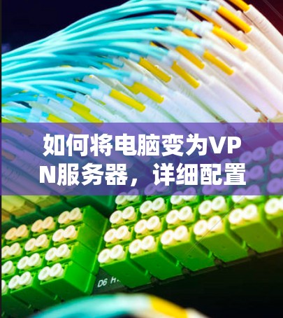 如何将电脑变为VPN服务器,详细配置指南