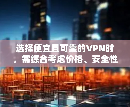 选择便宜且可靠的VPN时,需综合考虑价格、安全性、速度及地区限制。以下是一些性价比较高的推荐(价格可能随时间变化,请以官网为准)