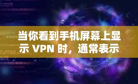 当你看到手机屏幕上显示 VPN 时，通常表示设备当前已连接到虚拟专用网络（VPN）以下是可能的场景及对应的解释和操作建议