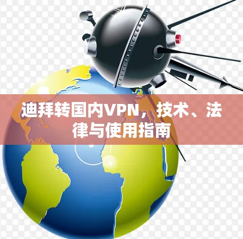 迪拜转国内VPN，技术、法律与使用指南