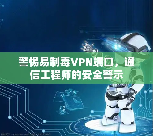 警惕易制毒VPN端口,通信工程师的安全警示