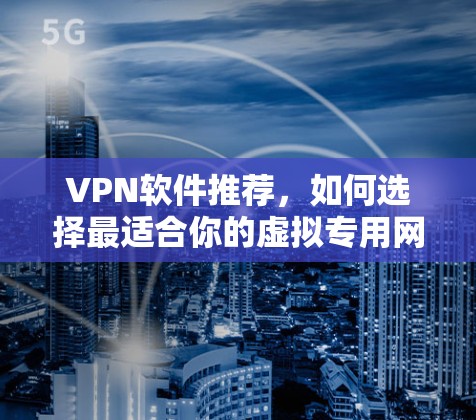 VPN软件推荐，如何选择最适合你的虚拟专用网络工具